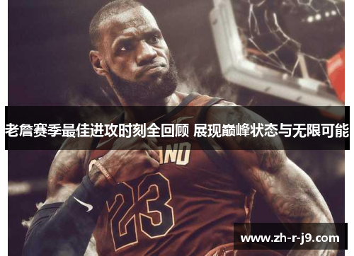 老詹赛季最佳进攻时刻全回顾 展现巅峰状态与无限可能