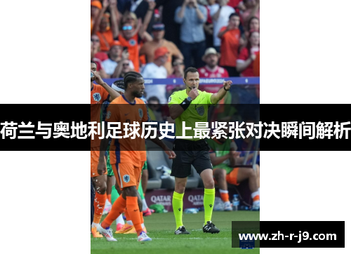 荷兰与奥地利足球历史上最紧张对决瞬间解析