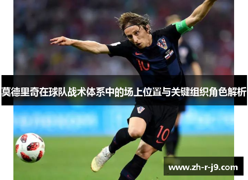 莫德里奇在球队战术体系中的场上位置与关键组织角色解析