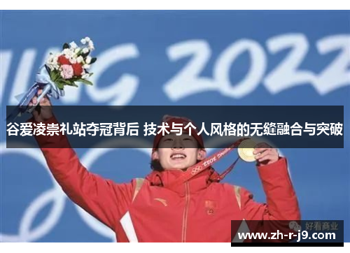 谷爱凌崇礼站夺冠背后 技术与个人风格的无缝融合与突破 谷爱凌崇礼站夺冠背后 技术与个人风格的无缝融合与突破