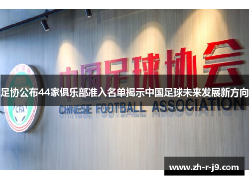 足协公布44家俱乐部准入名单揭示中国足球未来发展新方向