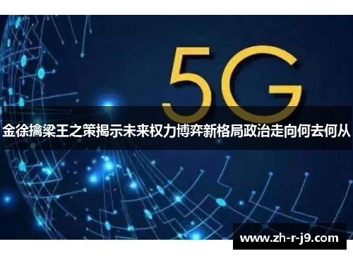 金徐擒梁王之策揭示未来权力博弈新格局政治走向何去何从 金徐擒梁王之策揭示未来权力博弈新格局政治走向何去何从