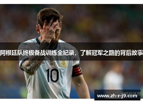 阿根廷队终极备战训练全纪录,了解冠军之路的背后故事 阿根廷队终极备战训练全纪录,了解冠军之路的背后故事