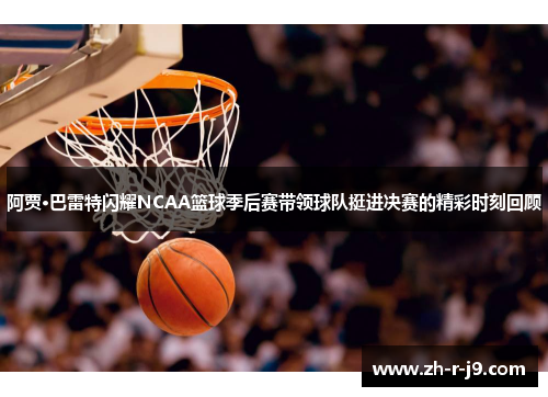 阿贾·巴雷特闪耀NCAA篮球季后赛带领球队挺进决赛的精彩时刻回顾 阿贾·巴雷特闪耀NCAA篮球季后赛带领球队挺进决赛的精彩时刻回顾