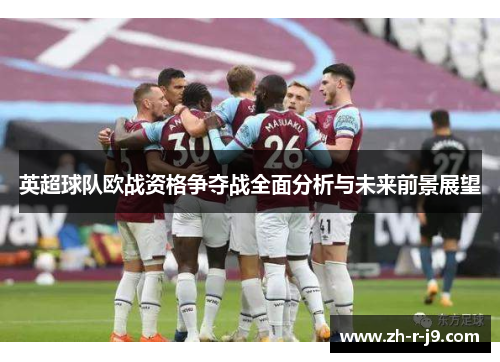 英超球队欧战资格争夺战全面分析与未来前景展望 英超球队欧战资格争夺战全面分析与未来前景展望