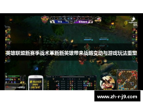 英雄联盟新赛季战术革新新英雄带来战略变动与游戏玩法重塑
