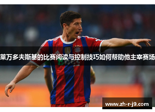 莱万多夫斯基的比赛阅读与控制技巧如何帮助他主宰赛场