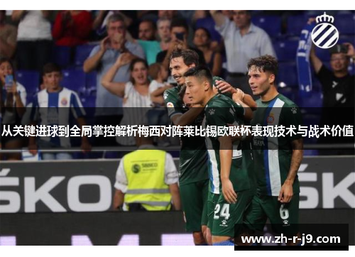 从关键进球到全局掌控解析梅西对阵莱比锡欧联杯表现技术与战术价值