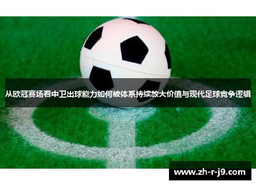 从欧冠赛场看中卫出球能力如何被体系持续放大价值与现代足球竞争逻辑 从欧冠赛场看中卫出球能力如何被体系持续放大价值与现代足球竞争逻辑