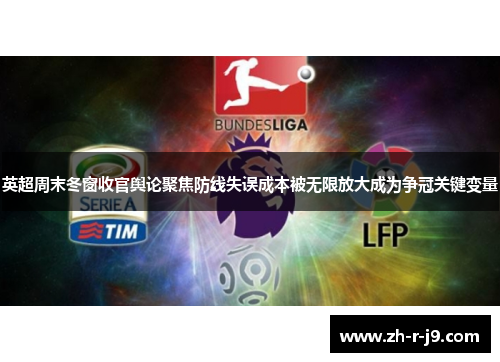 英超周末冬窗收官舆论聚焦防线失误成本被无限放大成为争冠关键变量 英超周末冬窗收官舆论聚焦防线失误成本被无限放大成为争冠关键变量