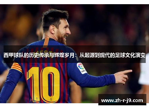 西甲球队的历史传承与辉煌岁月:从起源到现代的足球文化演变 西甲球队的历史传承与辉煌岁月:从起源到现代的足球文化演变