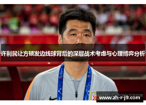 许利民让方硕发边线球背后的深层战术考虑与心理博弈分析 许利民让方硕发边线球背后的深层战术考虑与心理博弈分析