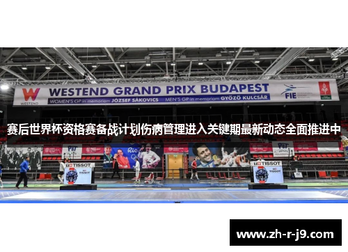 赛后世界杯资格赛备战计划伤病管理进入关键期最新动态全面推进中