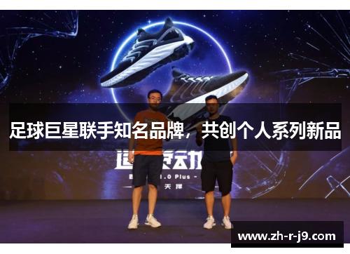 足球巨星联手知名品牌,共创个人系列新品 足球巨星联手知名品牌,共创个人系列新品