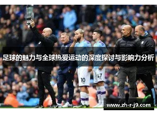 足球的魅力与全球热爱运动的深度探讨与影响力分析 足球的魅力与全球热爱运动的深度探讨与影响力分析