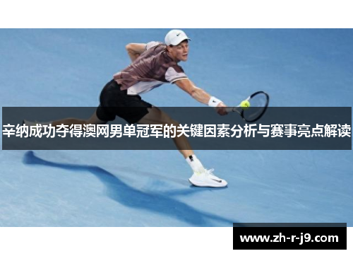 辛纳成功夺得澳网男单冠军的关键因素分析与赛事亮点解读