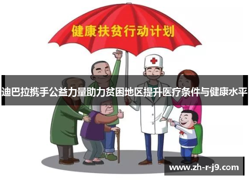 迪巴拉携手公益力量助力贫困地区提升医疗条件与健康水平