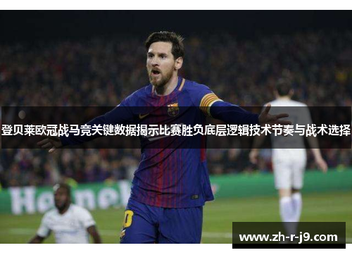 登贝莱欧冠战马竞关键数据揭示比赛胜负底层逻辑技术节奏与战术选择