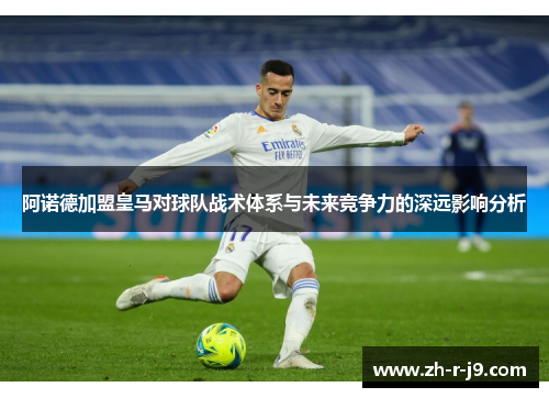 阿诺德加盟皇马对球队战术体系与未来竞争力的深远影响分析