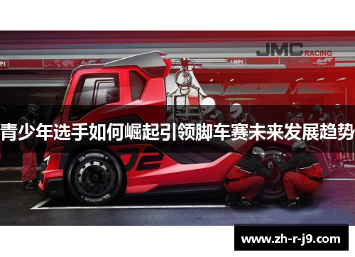青少年选手如何崛起引领脚车赛未来发展趋势