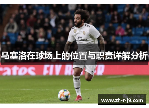 马塞洛在球场上的位置与职责详解分析 马塞洛在球场上的位置与职责详解分析