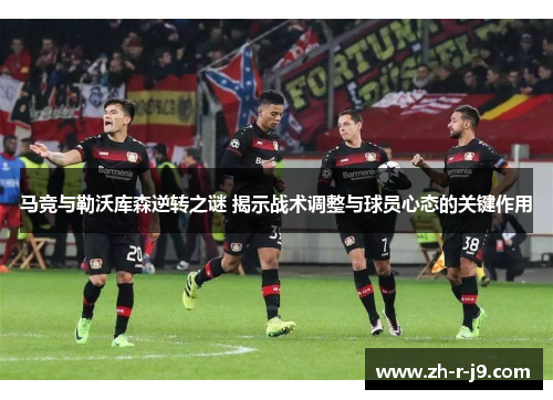 马竞与勒沃库森逆转之谜 揭示战术调整与球员心态的关键作用