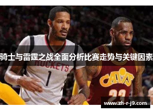 骑士与雷霆之战全面分析比赛走势与关键因素 骑士与雷霆之战全面分析比赛走势与关键因素