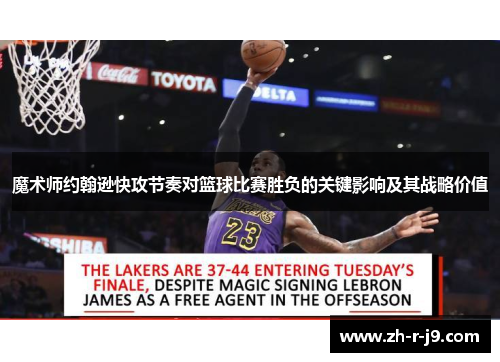 魔术师约翰逊快攻节奏对篮球比赛胜负的关键影响及其战略价值 魔术师约翰逊快攻节奏对篮球比赛胜负的关键影响及其战略价值