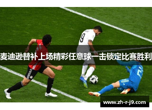 麦迪逊替补上场精彩任意球一击锁定比赛胜利 麦迪逊替补上场精彩任意球一击锁定比赛胜利