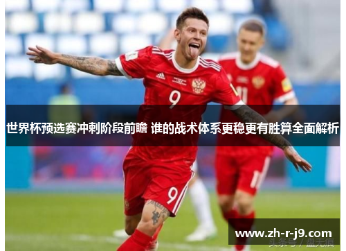 世界杯预选赛冲刺阶段前瞻 谁的战术体系更稳更有胜算全面解析 世界杯预选赛冲刺阶段前瞻 谁的战术体系更稳更有胜算全面解析