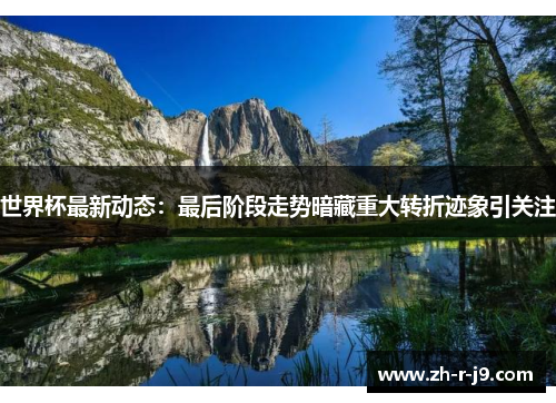 世界杯最新动态:最后阶段走势暗藏重大转折迹象引关注 世界杯最新动态:最后阶段走势暗藏重大转折迹象引关注
