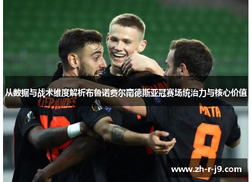从数据与战术维度解析布鲁诺费尔南德斯亚冠赛场统治力与核心价值