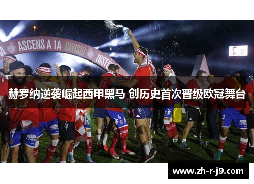 赫罗纳逆袭崛起西甲黑马 创历史首次晋级欧冠舞台 赫罗纳逆袭崛起西甲黑马 创历史首次晋级欧冠舞台