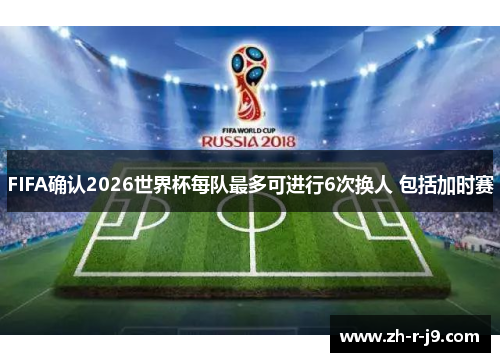 FIFA确认2026世界杯每队最多可进行6次换人 包括加时赛