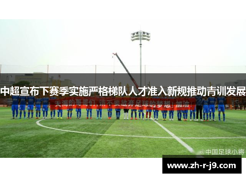 中超宣布下赛季实施严格梯队人才准入新规推动青训发展 中超宣布下赛季实施严格梯队人才准入新规推动青训发展