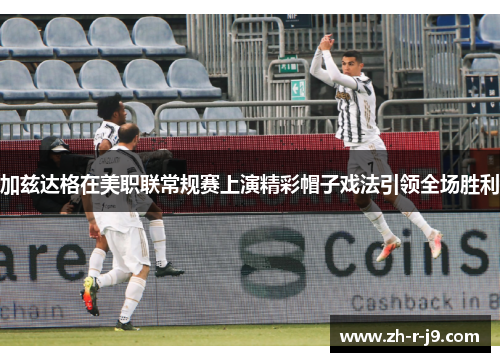 加兹达格在美职联常规赛上演精彩帽子戏法引领全场胜利