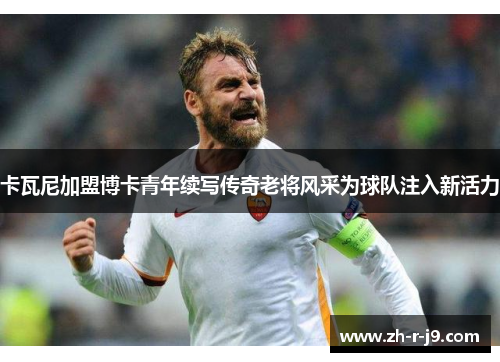 卡瓦尼加盟博卡青年续写传奇老将风采为球队注入新活力