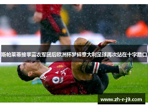 斯帕莱蒂接掌蓝衣军团后欧洲杯梦碎意大利足球再次站在十字路口