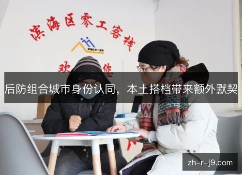 后防组合城市身份认同，本土搭档带来额外默契