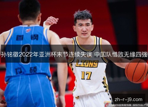 孙铭徽2022年亚洲杯末节连续失误 中国队惜败无缘四强